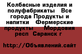 Колбасные изделия и полуфабрикаты - Все города Продукты и напитки » Фермерские продукты   . Мордовия респ.,Саранск г.